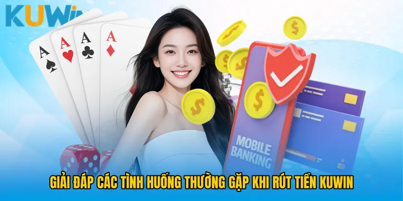 Giải đáp các tình huống thường gặp khi rút tiền KUWIN
