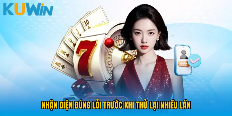Nhận diện đúng lỗi trước khi thử lại nhiều lần